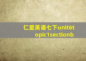 仁爱英语七下unit6topic1sectionb