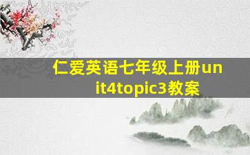 仁爱英语七年级上册unit4topic3教案