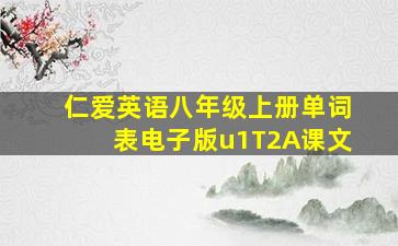 仁爱英语八年级上册单词表电子版u1T2A课文