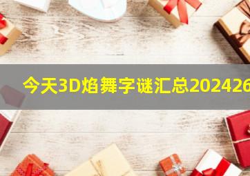 今天3D焰舞字谜汇总2024263