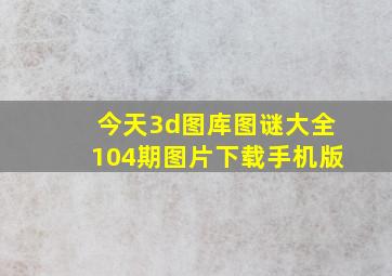 今天3d图库图谜大全104期图片下载手机版