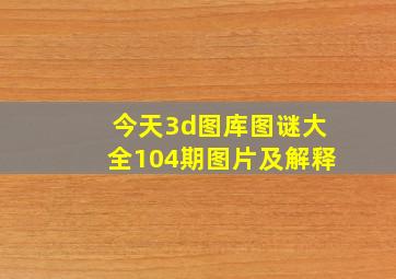 今天3d图库图谜大全104期图片及解释