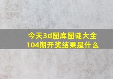 今天3d图库图谜大全104期开奖结果是什么