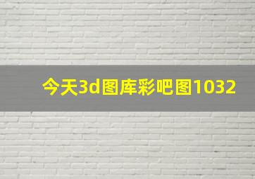 今天3d图库彩吧图1032