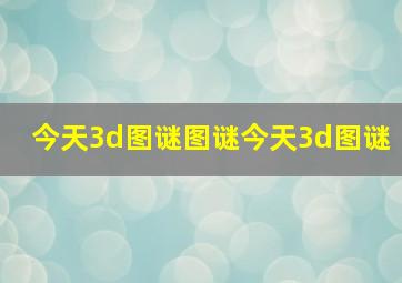 今天3d图谜图谜今天3d图谜