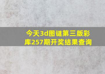 今天3d图谜第三版彩库257期开奖结果查询