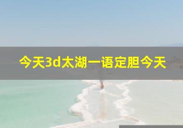 今天3d太湖一语定胆今天