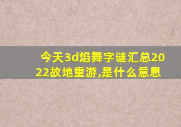 今天3d焰舞字谜汇总2022故地重游,是什么意思