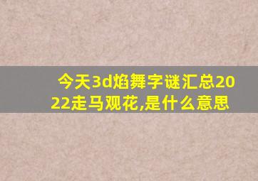 今天3d焰舞字谜汇总2022走马观花,是什么意思