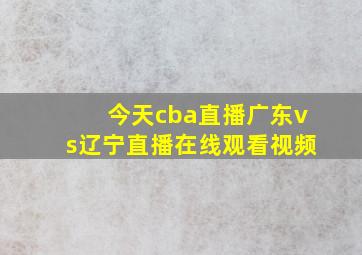 今天cba直播广东vs辽宁直播在线观看视频