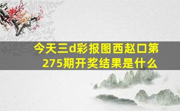 今天三d彩报图西赵口第275期开奖结果是什么