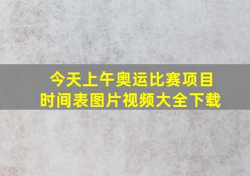 今天上午奥运比赛项目时间表图片视频大全下载