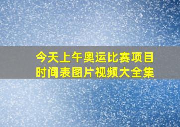 今天上午奥运比赛项目时间表图片视频大全集