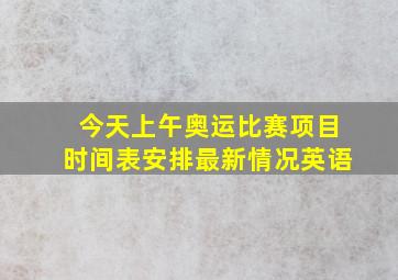 今天上午奥运比赛项目时间表安排最新情况英语