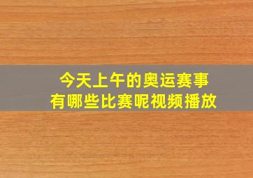 今天上午的奥运赛事有哪些比赛呢视频播放