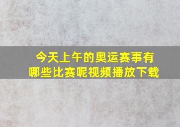 今天上午的奥运赛事有哪些比赛呢视频播放下载