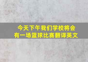 今天下午我们学校将会有一场篮球比赛翻译英文