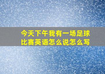 今天下午我有一场足球比赛英语怎么说怎么写