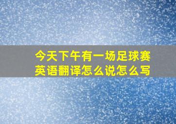 今天下午有一场足球赛英语翻译怎么说怎么写