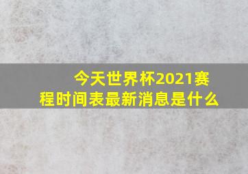 今天世界杯2021赛程时间表最新消息是什么