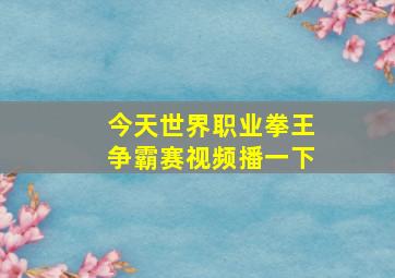 今天世界职业拳王争霸赛视频播一下