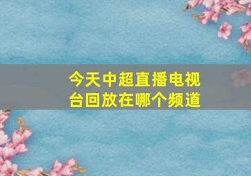 今天中超直播电视台回放在哪个频道