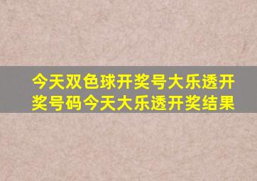 今天双色球开奖号大乐透开奖号码今天大乐透开奖结果