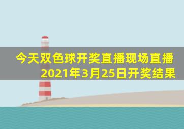 今天双色球开奖直播现场直播2021年3月25日开奖结果