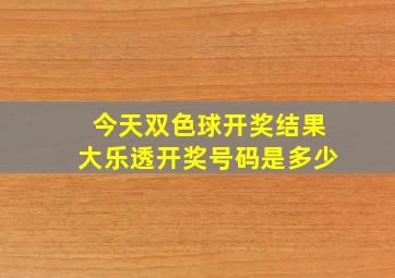 今天双色球开奖结果大乐透开奖号码是多少