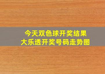 今天双色球开奖结果大乐透开奖号码走势图