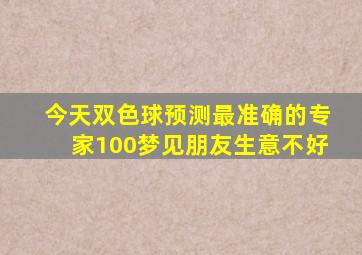 今天双色球预测最准确的专家100梦见朋友生意不好