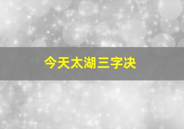 今天太湖三字决