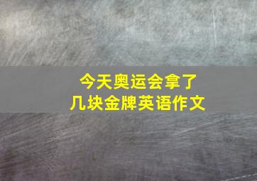 今天奥运会拿了几块金牌英语作文