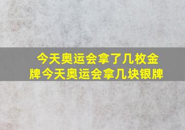 今天奥运会拿了几枚金牌今天奥运会拿几块银牌