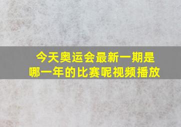 今天奥运会最新一期是哪一年的比赛呢视频播放