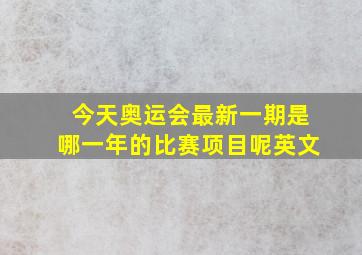 今天奥运会最新一期是哪一年的比赛项目呢英文