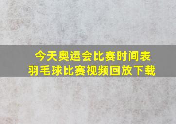 今天奥运会比赛时间表羽毛球比赛视频回放下载