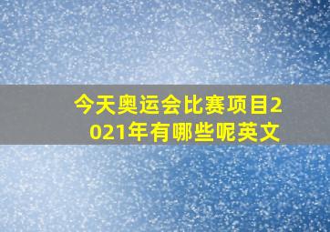 今天奥运会比赛项目2021年有哪些呢英文