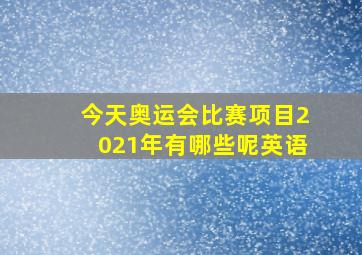 今天奥运会比赛项目2021年有哪些呢英语