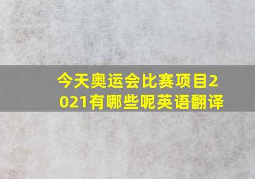 今天奥运会比赛项目2021有哪些呢英语翻译