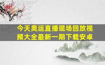 今天奥运直播现场回放视频大全最新一期下载安卓