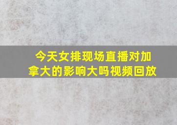 今天女排现场直播对加拿大的影响大吗视频回放