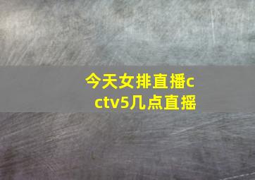 今天女排直播cctv5几点直摇