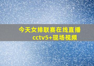 今天女排联赛在线直播cctv5+现场视频