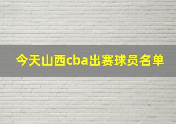 今天山西cba出赛球员名单