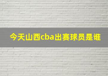 今天山西cba出赛球员是谁