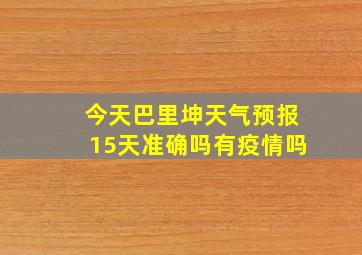 今天巴里坤天气预报15天准确吗有疫情吗