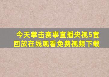 今天拳击赛事直播央视5套回放在线观看免费视频下载