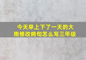 今天早上下了一天的大雨修改病句怎么写三年级