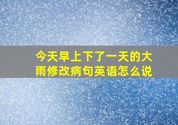 今天早上下了一天的大雨修改病句英语怎么说